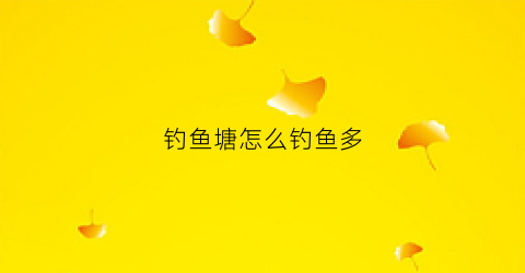 钓鱼塘怎么钓鱼多(怎么钓鱼塘里的大鱼)
