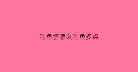 钓鱼塘怎么钓鱼多点