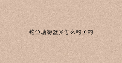钓鱼塘螃蟹多怎么钓鱼的(用鱼钓螃蟹)