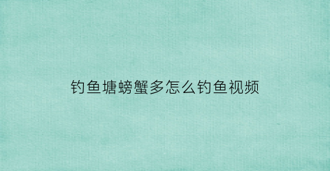 “钓鱼塘螃蟹多怎么钓鱼视频(水库钓螃蟹)