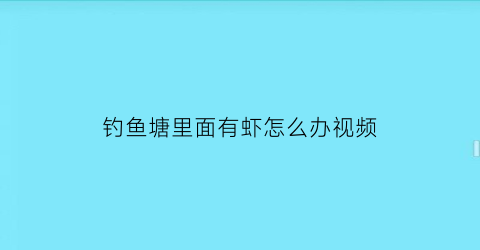 “钓鱼塘里面有虾怎么办视频(鱼塘虾太多了怎么钓鱼)