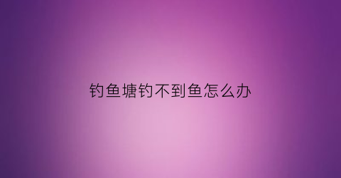 钓鱼塘钓不到鱼怎么办