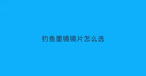 钓鱼墨镜镜片怎么选(钓鱼墨镜镜片怎么选择)