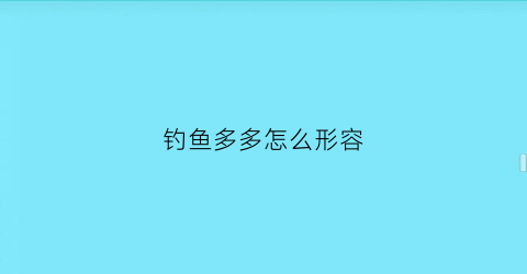 钓鱼多多怎么形容(钓鱼钓的多用什么句子形容)