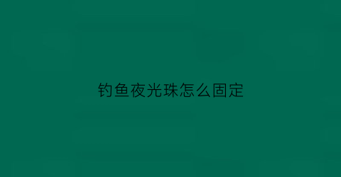 钓鱼夜光珠怎么固定(钓鱼夜光珠怎么固定视频)
