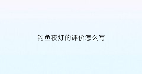 钓鱼夜灯的评价怎么写(钓鱼灯夜钓灯价格及图片)