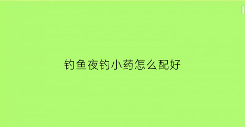 钓鱼夜钓小药怎么配好(夜钓饵料)