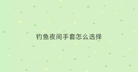 钓鱼夜间手套怎么选择(夜钓用具)