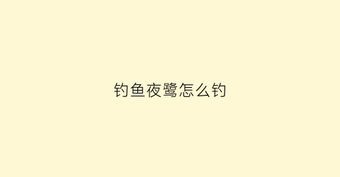 钓鱼夜鹭怎么钓(夜鹭诱捕)