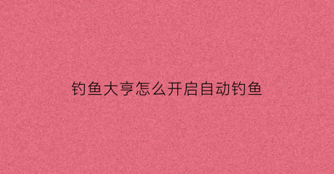 钓鱼大亨怎么开启自动钓鱼(钓鱼大亨最新版本)