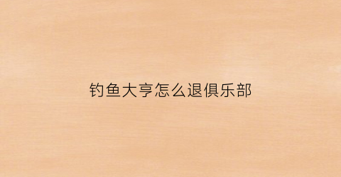 钓鱼大亨怎么退俱乐部(钓鱼大亨怎么刷金色鱼竿)