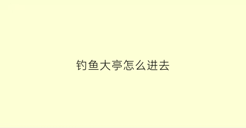 钓鱼大亭怎么进去(钓鱼大亭破解版)