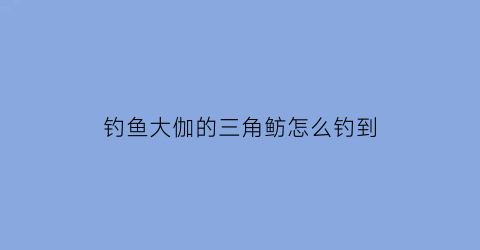 钓鱼大伽的三角鲂怎么钓到