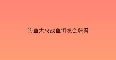 钓鱼大决战鱼饵怎么获得