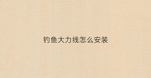 钓鱼大力线怎么安装(钓鱼主线用大力马好吗)
