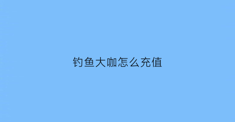 钓鱼大咖怎么充值