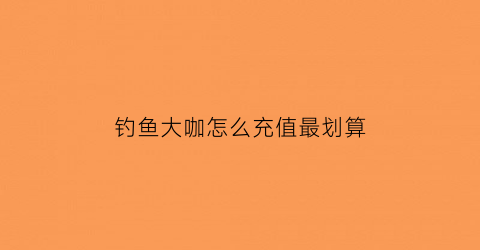 “钓鱼大咖怎么充值最划算(钓鱼大咖新手攻略)