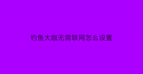 钓鱼大咖无需联网怎么设置