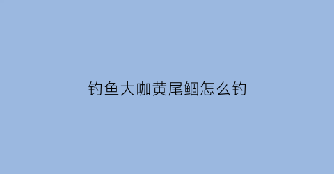 钓鱼大咖黄尾鲴怎么钓(钓黄尾鱼技巧视频)