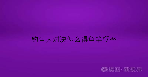 钓鱼大对决怎么得鱼竿概率(钓鱼大对决怎么钓高分)
