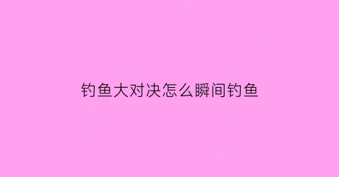 钓鱼大对决怎么瞬间钓鱼