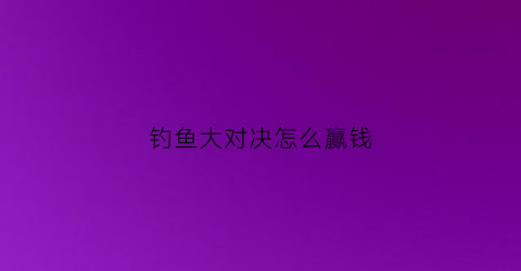 钓鱼大对决怎么赢钱