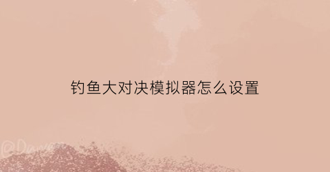 钓鱼大对决模拟器怎么设置(钓鱼大对决挂机模拟器)