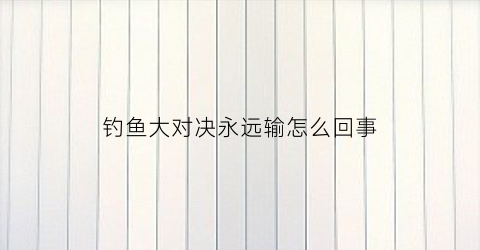 钓鱼大对决永远输怎么回事