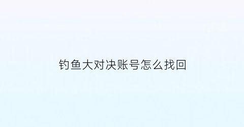 “钓鱼大对决账号怎么找回(钓鱼大对决账号交易)