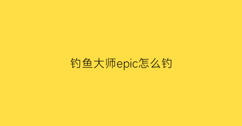 钓鱼大师epic怎么钓(ps4钓鱼大师)