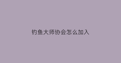 钓鱼大师协会怎么加入(钓鱼大师晋级赛)
