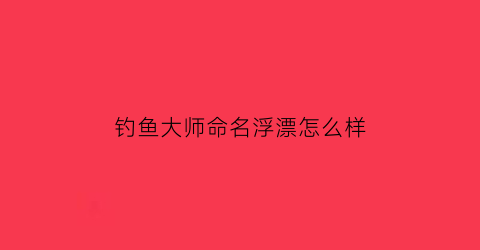 钓鱼大师命名浮漂怎么样(钓鱼大师)