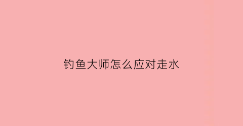 钓鱼大师怎么应对走水