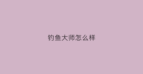 钓鱼大师怎么样(钓鱼大师多少钱)