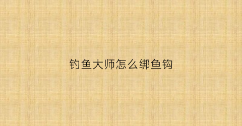 钓鱼大师怎么绑鱼钩(钓鱼大师技巧)