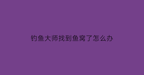 钓鱼大师找到鱼窝了怎么办