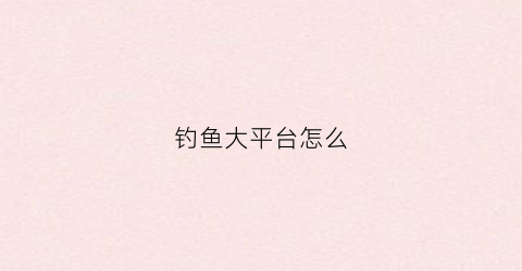 钓鱼大平台怎么(钓鱼平台怎么配推进器)