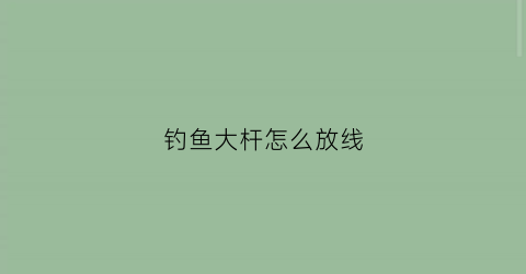 钓鱼大杆怎么放线(钓大鱼的杆)