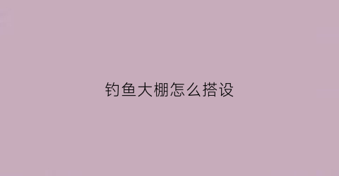 钓鱼大棚怎么搭设