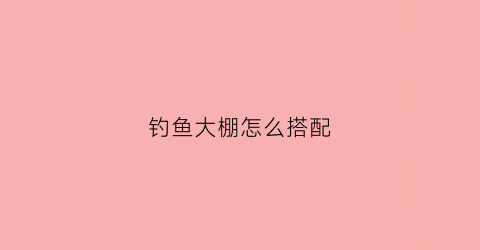 钓鱼大棚怎么搭配(钓鱼大棚怎么搭配最好)