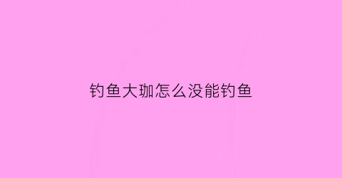 钓鱼大珈怎么没能钓鱼(钓鱼大咖钓位不对怎么调)