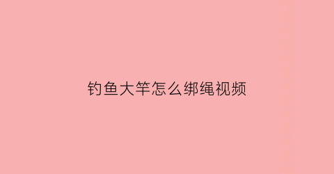钓鱼大竿怎么绑绳视频