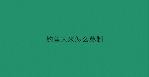 钓鱼大米怎么熬制(钓鱼的米怎么做)