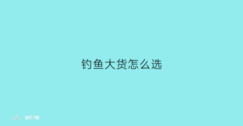钓鱼大货怎么选(钓大鱼怎么选竿)