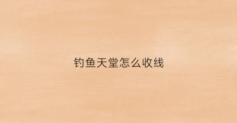 钓鱼天堂怎么收线(钓鱼天堂最后一个人物)