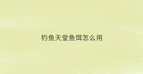 钓鱼天堂鱼饵怎么用(钓鱼天堂鱼饵怎么用视频)