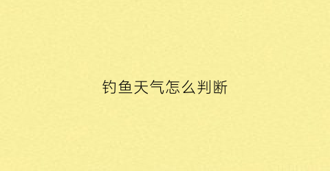 钓鱼天气怎么判断(钓鱼天气怎么判断好坏)