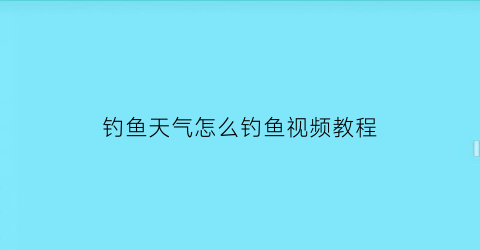 “钓鱼天气怎么钓鱼视频教程(最准确的钓鱼天气预报)