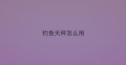 钓鱼天秤怎么用(钓鱼天秤怎么用的)