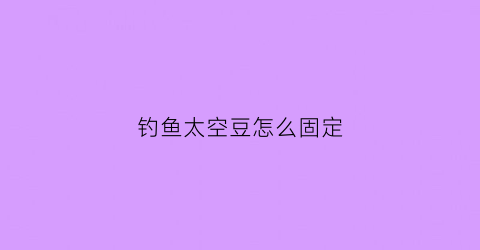 钓鱼太空豆怎么固定(鱼钓太空豆如何穿线)